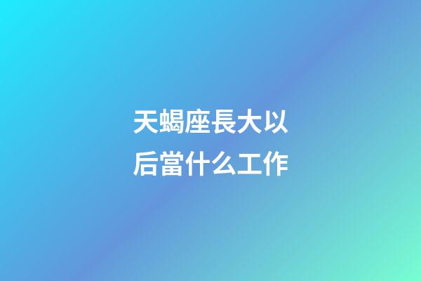 天蝎座長大以后當什么工作-第1張-星座運勢-玄機派