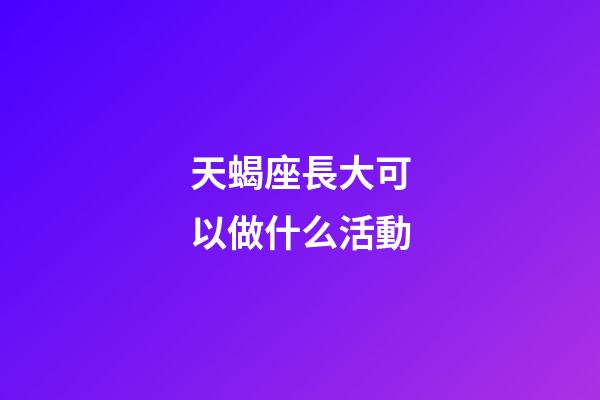 天蝎座長大可以做什么活動-第1張-星座運勢-玄機派