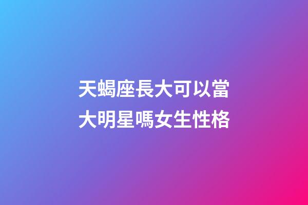 天蝎座長大可以當大明星嗎女生性格-第1張-星座運勢-玄機派
