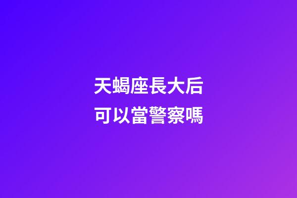 天蝎座長大后可以當警察嗎-第1張-星座運勢-玄機派