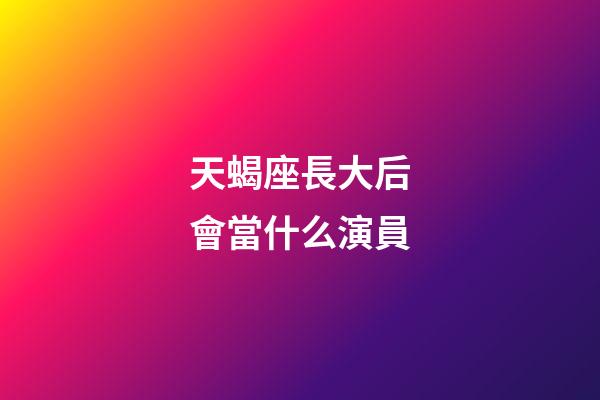 天蝎座長大后會當什么演員-第1張-星座運勢-玄機派