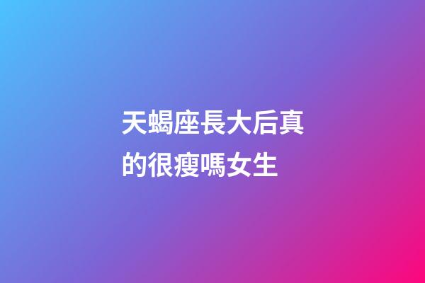 天蝎座長大后真的很瘦嗎女生-第1張-星座運勢-玄機派