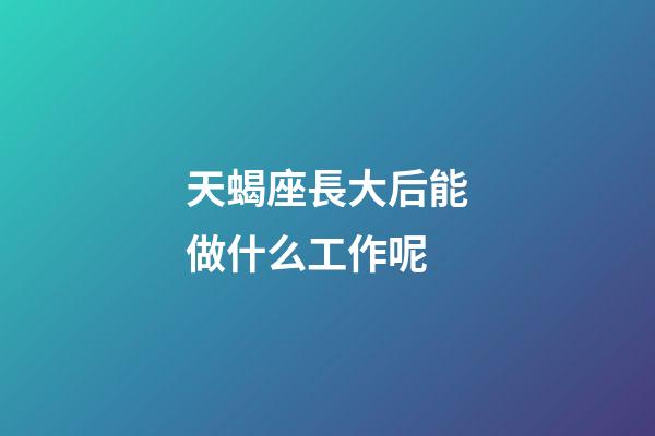 天蝎座長大后能做什么工作呢-第1張-星座運勢-玄機派