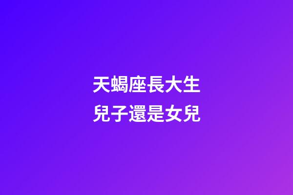 天蝎座長大生兒子還是女兒-第1張-星座運勢-玄機派