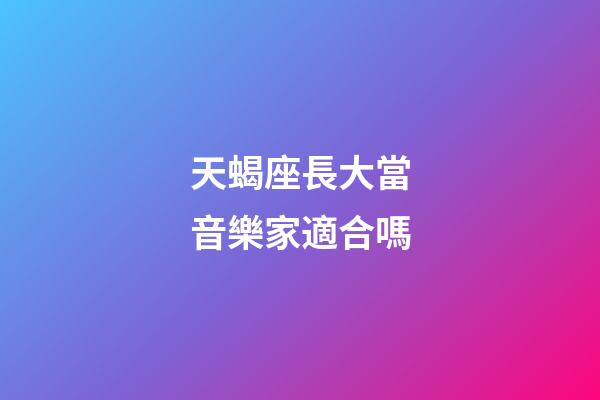 天蝎座長大當音樂家適合嗎