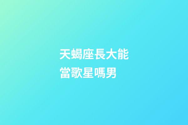 天蝎座長大能當歌星嗎男-第1張-星座運勢-玄機派