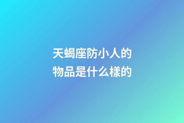 天蝎座防小人的物品是什么樣的-第1張-星座運(yùn)勢(shì)-玄機(jī)派