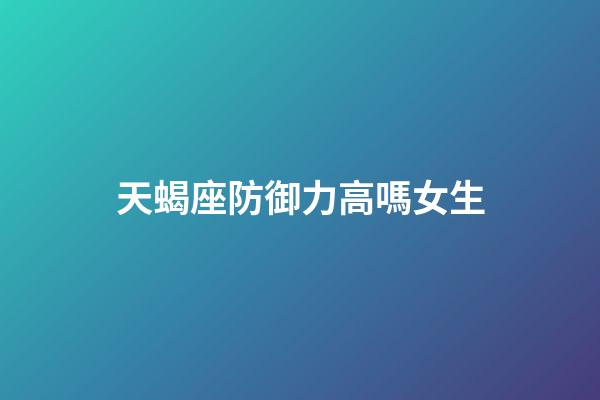 天蝎座防御力高嗎女生-第1張-星座運勢-玄機派