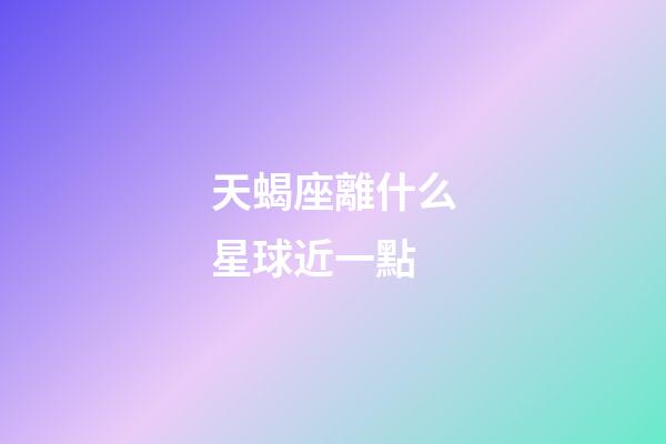 天蝎座離什么星球近一點-第1張-星座運勢-玄機派