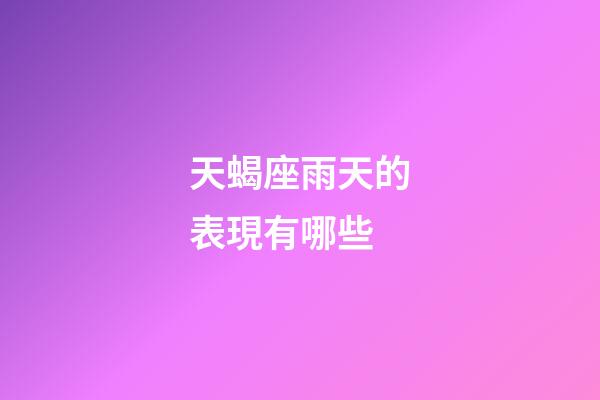 天蝎座雨天的表現有哪些-第1張-星座運勢-玄機派