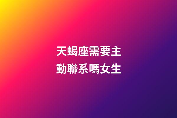 天蝎座需要主動聯系嗎女生-第1張-星座運勢-玄機派