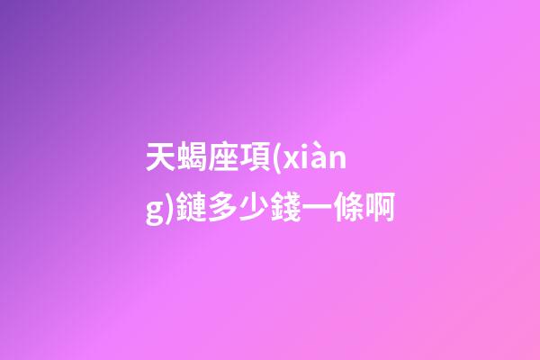 天蝎座項(xiàng)鏈多少錢一條啊-第1張-星座運(yùn)勢(shì)-玄機(jī)派
