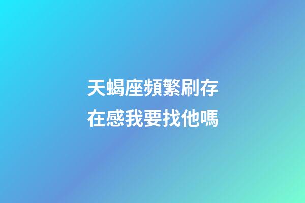 天蝎座頻繁刷存在感我要找他嗎-第1張-星座運勢-玄機派
