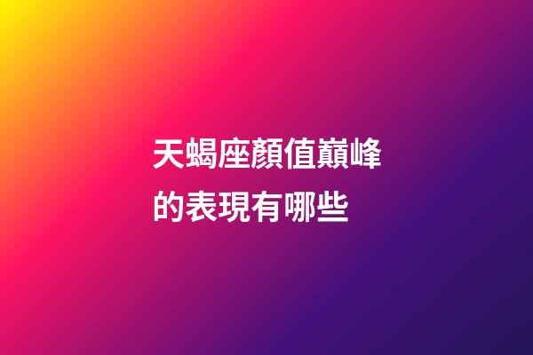 天蝎座顏值巔峰的表現有哪些-第1張-星座運勢-玄機派