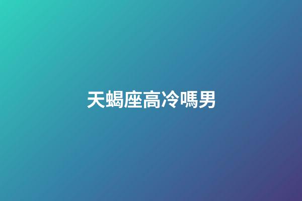 天蝎座高冷嗎男-第1張-星座運勢-玄機派