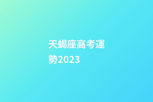 天蝎座高考運勢2023-第1張-星座運勢-玄機派