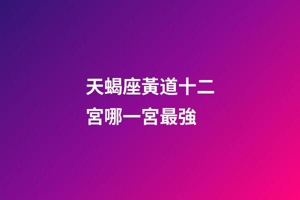天蝎座黃道十二宮哪一宮最強-第1張-星座運勢-玄機派