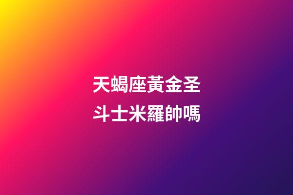 天蝎座黃金圣斗士米羅帥嗎