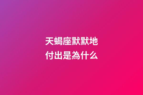 天蝎座默默地付出是為什么-第1張-星座運勢-玄機派