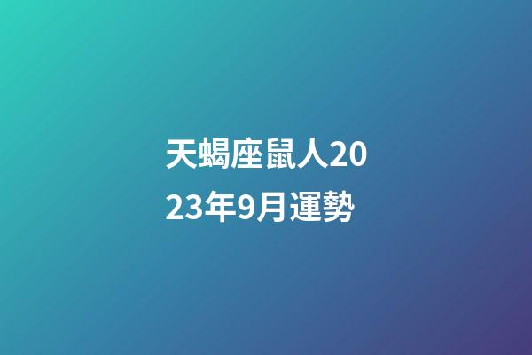 天蝎座鼠人2023年9月運勢-第1張-星座運勢-玄機派