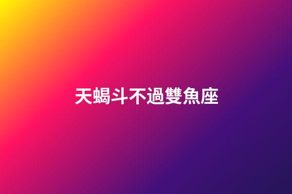 天蝎斗不過雙魚座-第1張-星座運勢-玄機派