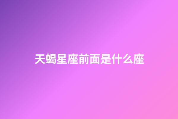 天蝎星座前面是什么座-第1張-星座運勢-玄機派