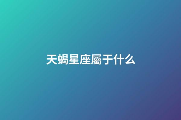 天蝎星座屬于什么-第1張-星座運勢-玄機派