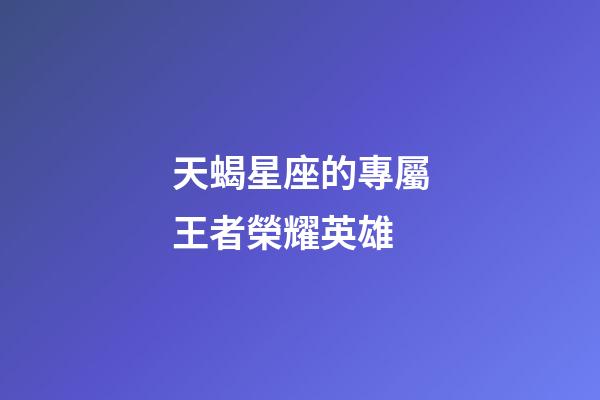 天蝎星座的專屬王者榮耀英雄-第1張-星座運勢-玄機派