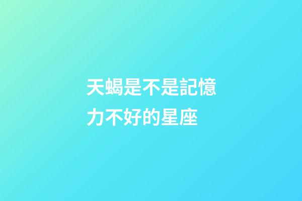 天蝎是不是記憶力不好的星座