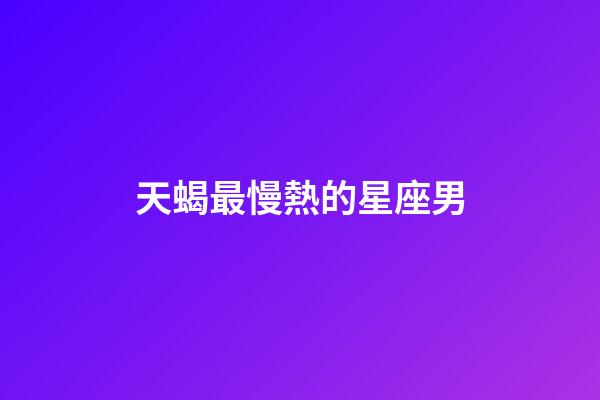 天蝎最慢熱的星座男-第1張-星座運(yùn)勢(shì)-玄機(jī)派