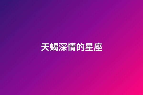 天蝎深情的星座-第1張-星座運(yùn)勢(shì)-玄機(jī)派