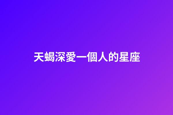 天蝎深愛一個人的星座-第1張-星座運勢-玄機派