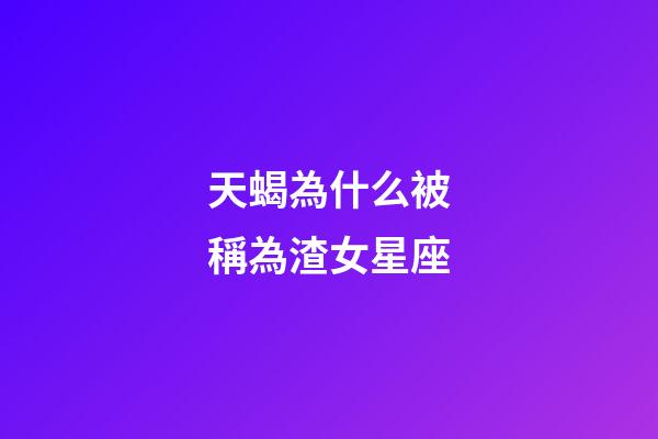 天蝎為什么被稱為渣女星座-第1張-星座運勢-玄機派