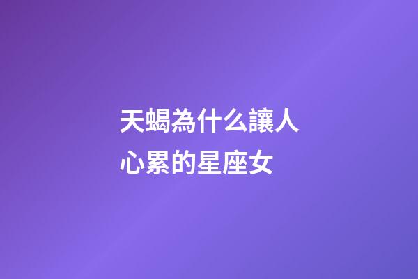 天蝎為什么讓人心累的星座女-第1張-星座運勢-玄機派