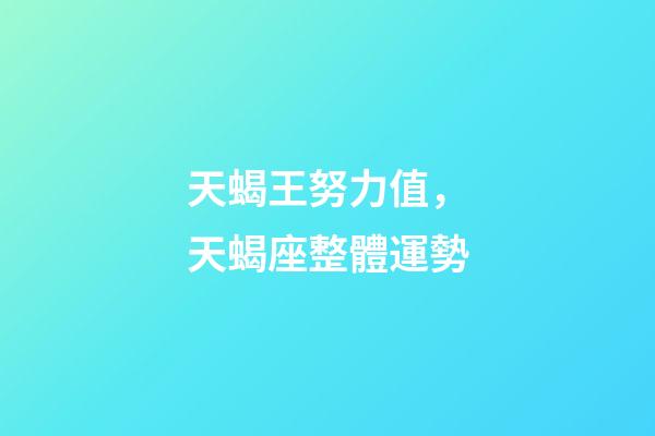 天蝎王努力值，天蝎座(1.29-2.5)整體運勢-第1張-觀點-玄機派