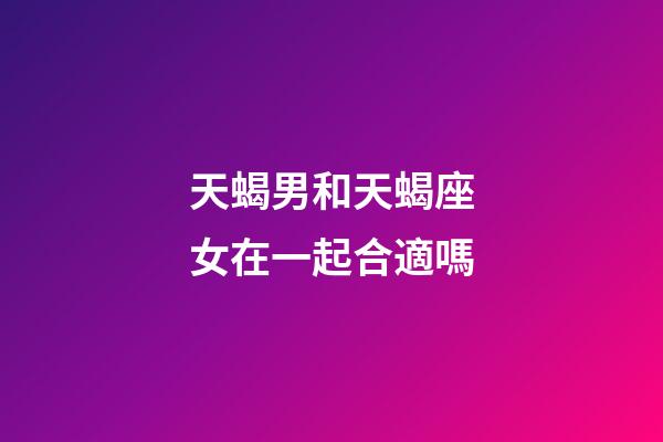 天蝎男和天蝎座女在一起合適嗎-第1張-星座運勢-玄機派