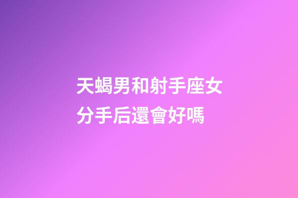 天蝎男和射手座女分手后還會好嗎-第1張-星座運勢-玄機派