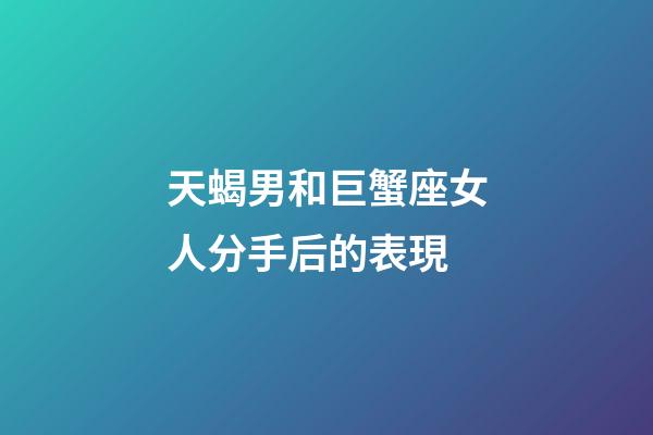 天蝎男和巨蟹座女人分手后的表現-第1張-星座運勢-玄機派