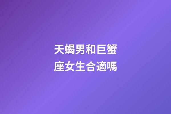 天蝎男和巨蟹座女生合適嗎-第1張-星座運(yùn)勢-玄機(jī)派