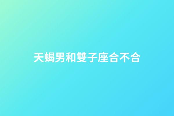 天蝎男和雙子座合不合-第1張-星座運勢-玄機派