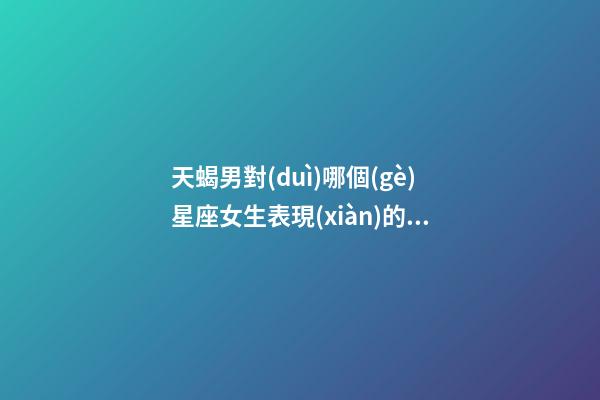 天蝎男對(duì)哪個(gè)星座女生表現(xiàn)的霸道冷淡-第1張-星座運(yùn)勢(shì)-玄機(jī)派