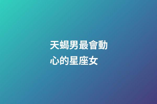 天蝎男最會動心的星座女-第1張-星座運勢-玄機派