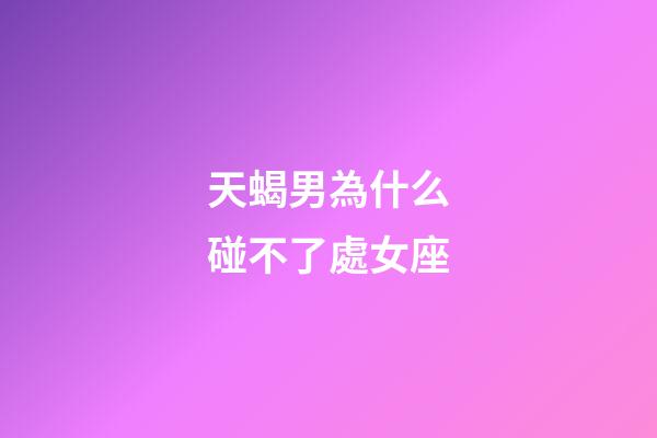天蝎男為什么碰不了處女座-第1張-星座運勢-玄機派