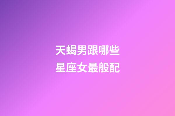 天蝎男跟哪些星座女最般配-第1張-星座運(yùn)勢(shì)-玄機(jī)派