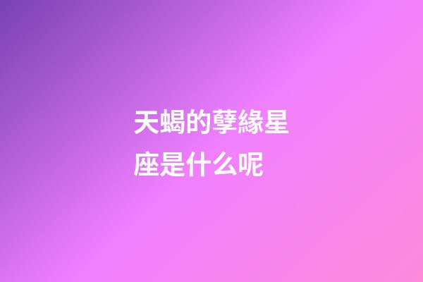 天蝎的孽緣星座是什么呢-第1張-星座運勢-玄機派