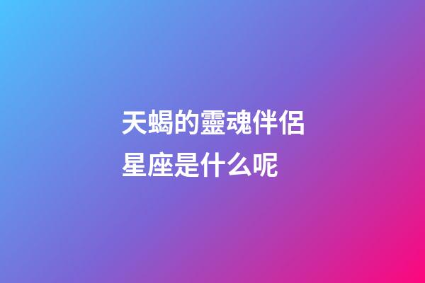 天蝎的靈魂伴侶星座是什么呢-第1張-星座運勢-玄機派