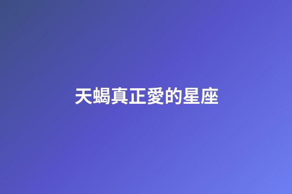 天蝎真正愛的星座-第1張-星座運勢-玄機派
