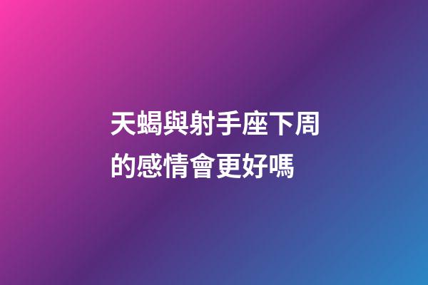 天蝎與射手座下周的感情會更好嗎-第1張-星座運勢-玄機派