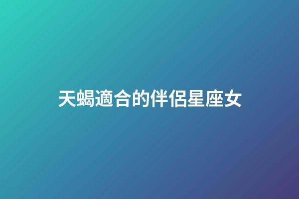 天蝎適合的伴侶星座女-第1張-星座運勢-玄機派