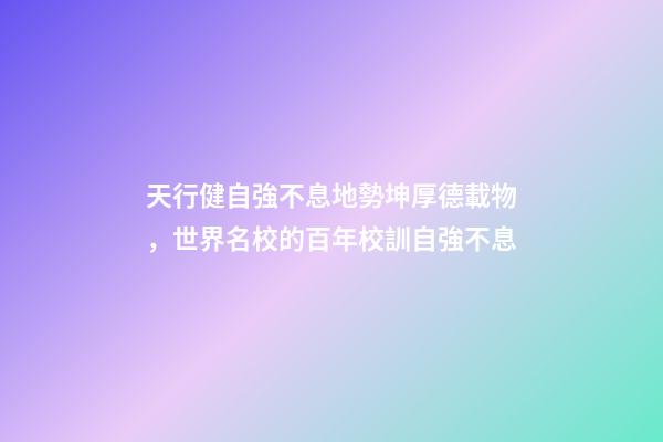 天行健自強不息地勢坤厚德載物，世界名校的百年校訓自強不息-第1張-觀點-玄機派